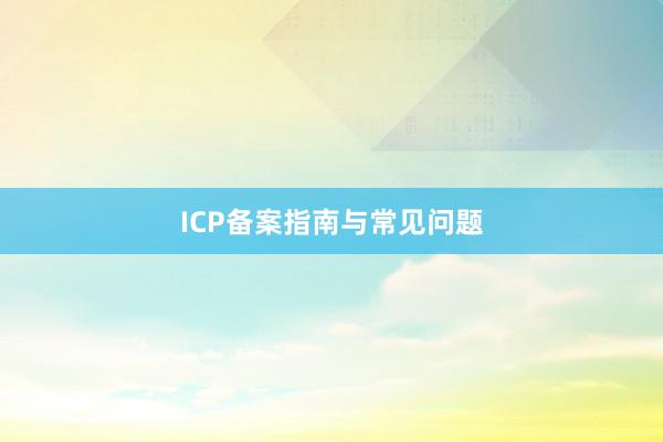 ICP备案指南与常见问题