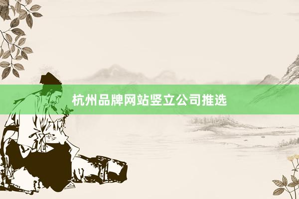 杭州品牌网站竖立公司推选